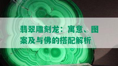 翡翠雕刻龙：寓意、图案及与佛的搭配解析