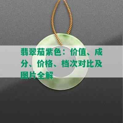 翡翠茄紫色：价值、成分、价格、档次对比及图片全解