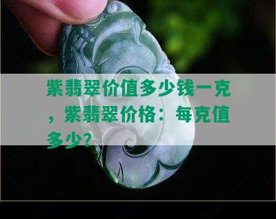 紫翡翠价值多少钱一克，紫翡翠价格：每克值多少？