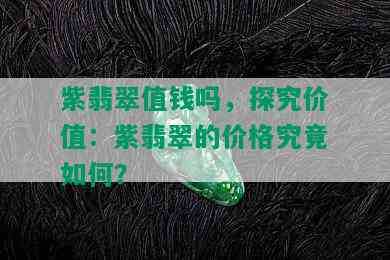 紫翡翠值钱吗，探究价值：紫翡翠的价格究竟如何？