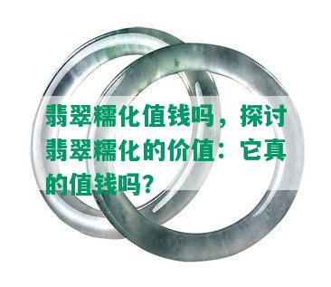 翡翠糯化值钱吗，探讨翡翠糯化的价值：它真的值钱吗？