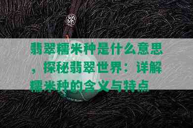 翡翠糯米种是什么意思，探秘翡翠世界：详解糯米种的含义与特点