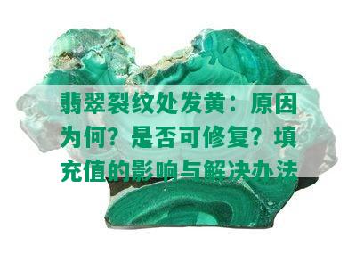 翡翠裂纹处发黄：原因为何？是否可修复？填充值的影响与解决办法