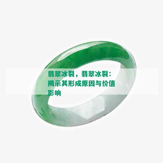 翡翠冰裂，翡翠冰裂：揭示其形成原因与价值影响