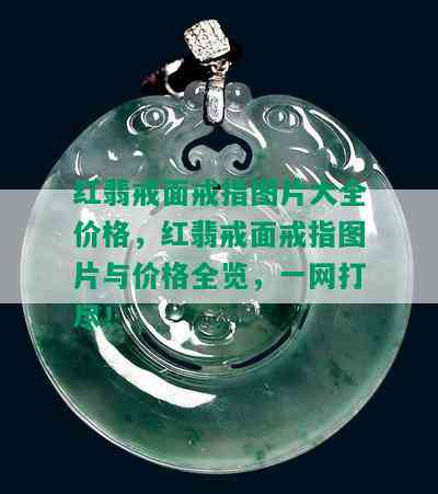 红翡戒面戒指图片大全价格，红翡戒面戒指图片与价格全览，一网打尽！