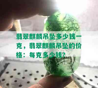 翡翠麒麟吊坠多少钱一克，翡翠麒麟吊坠的价格：每克多少钱？