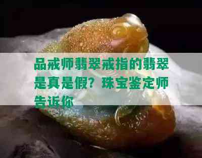 品戒师翡翠戒指的翡翠是真是假？珠宝鉴定师告诉你