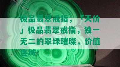 极品翡翠戒指，「天价」极品翡翠戒指，独一无二的翠绿璀璨，价值连城！