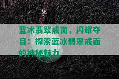 蓝冰翡翠戒面，闪耀夺目：探索蓝冰翡翠戒面的神秘魅力