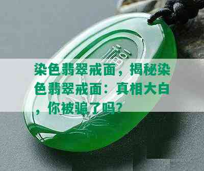 染色翡翠戒面，揭秘染色翡翠戒面：真相大白，你被骗了吗？