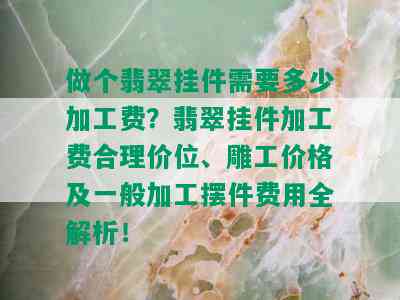 做个翡翠挂件需要多少加工费？翡翠挂件加工费合理价位、雕工价格及一般加工摆件费用全解析！