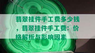 翡翠挂件手工费多少钱，翡翠挂件手工费：价格解析与影响因素