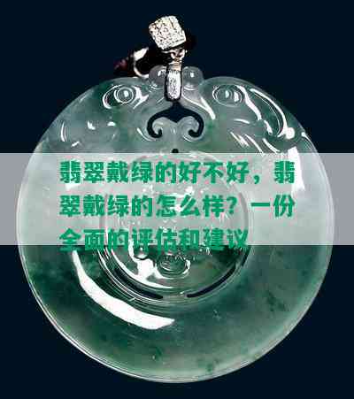 翡翠戴绿的好不好，翡翠戴绿的怎么样？一份全面的评估和建议