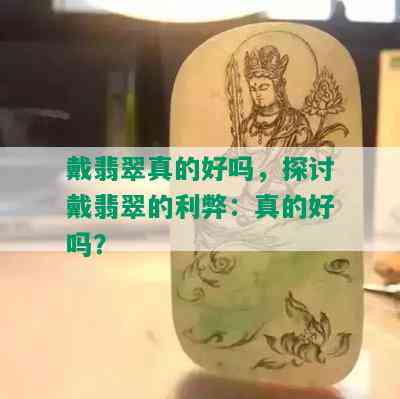 戴翡翠真的好吗，探讨戴翡翠的利弊：真的好吗？