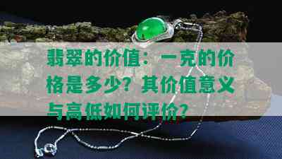 翡翠的价值：一克的价格是多少？其价值意义与高低如何评价？