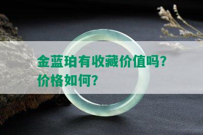 金蓝珀有收藏价值吗？价格如何？