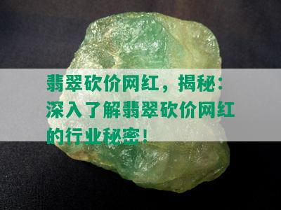 翡翠砍价网红，揭秘：深入了解翡翠砍价网红的行业秘密！