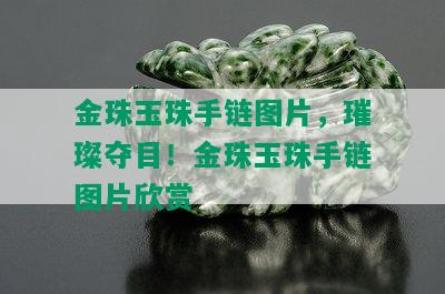 金珠玉珠手链图片，璀璨夺目！金珠玉珠手链图片欣赏