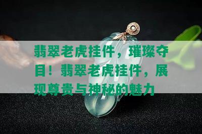 翡翠老虎挂件，璀璨夺目！翡翠老虎挂件，展现尊贵与神秘的魅力