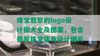 珠宝翡翠的logo设计图大全及图案，包含翡翠珠宝店及设计图片