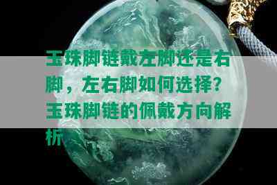 玉珠脚链戴左脚还是右脚，左右脚如何选择？玉珠脚链的佩戴方向解析