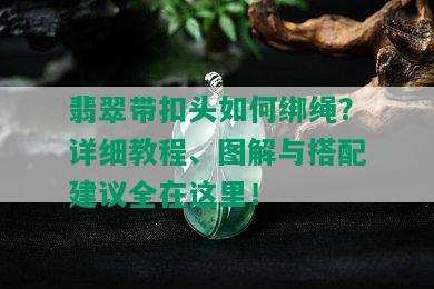 翡翠带扣头如何绑绳？详细教程、图解与搭配建议全在这里！