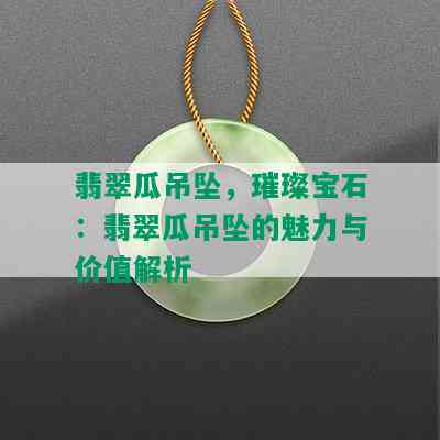 翡翠瓜吊坠，璀璨宝石：翡翠瓜吊坠的魅力与价值解析