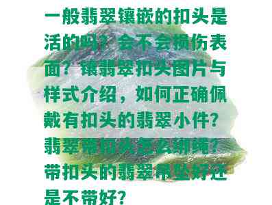 一般翡翠镶嵌的扣头是活的吗？会不会损伤表面？镶翡翠扣头图片与样式介绍，如何正确佩戴有扣头的翡翠小件？翡翠带扣头怎么绑绳？带扣头的翡翠吊坠好还是不带好？