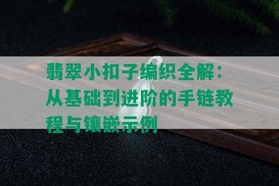 翡翠小扣子编织全解：从基础到进阶的手链教程与镶嵌示例