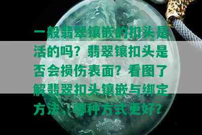 一般翡翠镶嵌的扣头是活的吗？翡翠镶扣头是否会损伤表面？看图了解翡翠扣头镶嵌与绑定方法，哪种方式更好？