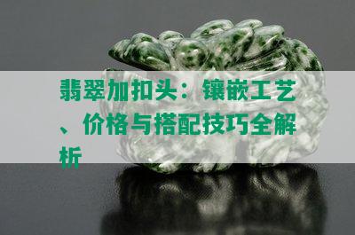 翡翠加扣头：镶嵌工艺、价格与搭配技巧全解析