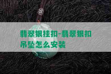 翡翠银挂扣-翡翠银扣吊坠怎么安装