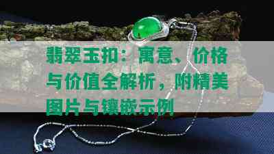 翡翠玉扣：寓意、价格与价值全解析，附精美图片与镶嵌示例