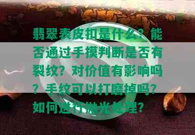 翡翠表皮扣是什么？能否通过手摸判断是否有裂纹？对价值有影响吗？手纹可以打磨掉吗？如何进行抛光处理？