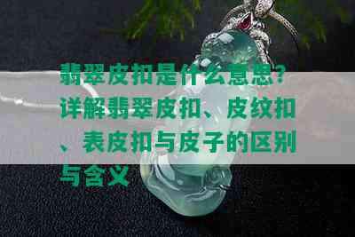 翡翠皮扣是什么意思？详解翡翠皮扣、皮纹扣、表皮扣与皮子的区别与含义