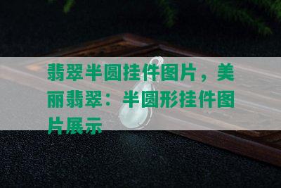 翡翠半圆挂件图片，美丽翡翠：半圆形挂件图片展示