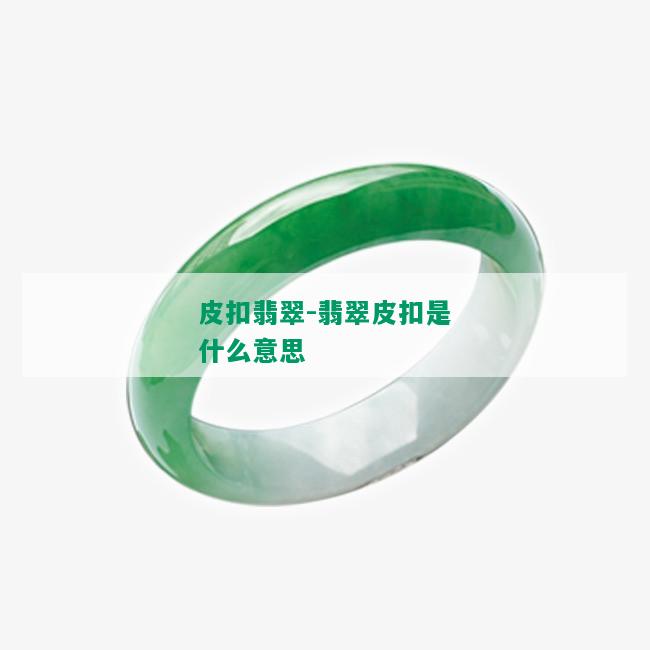 皮扣翡翠-翡翠皮扣是什么意思