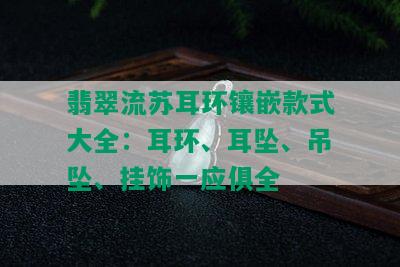 翡翠流苏耳环镶嵌款式大全：耳环、耳坠、吊坠、挂饰一应俱全