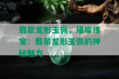 翡翠龙形玉佩，璀璨瑰宝：翡翠龙形玉佩的神秘魅力