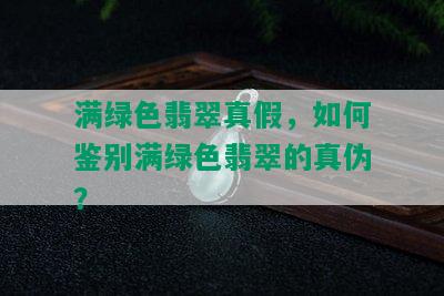 满绿色翡翠真假，如何鉴别满绿色翡翠的真伪？