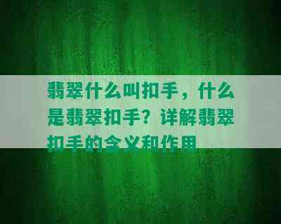 翡翠什么叫扣手，什么是翡翠扣手？详解翡翠扣手的含义和作用