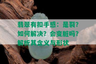 翡翠有扣手感：是裂？如何解决？会变脏吗？解析其含义与形状