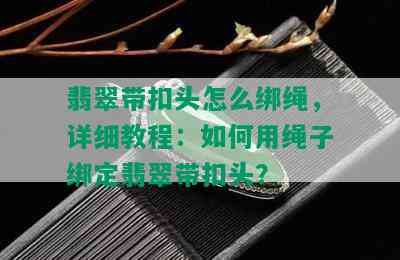 翡翠带扣头怎么绑绳，详细教程：如何用绳子绑定翡翠带扣头？