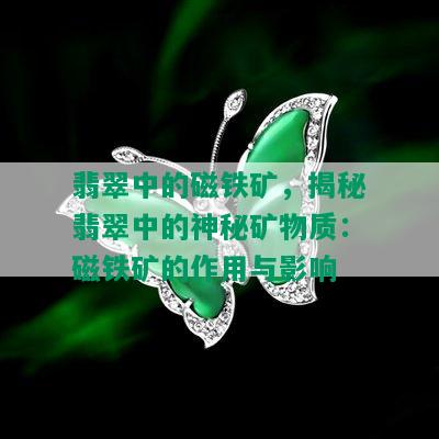 翡翠中的磁铁矿，揭秘翡翠中的神秘矿物质：磁铁矿的作用与影响