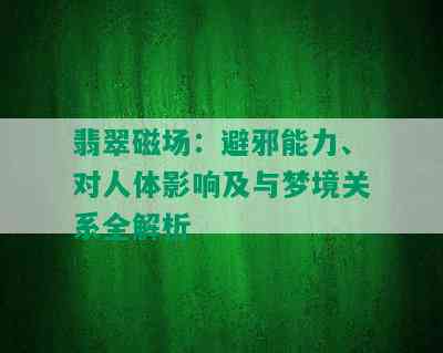 翡翠磁场：避邪能力、对人体影响及与梦境关系全解析