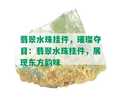 翡翠水珠挂件，璀璨夺目：翡翠水珠挂件，展现东方韵味