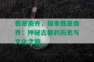 翡翠南齐，探索翡翠南齐：神秘古都的历史与文化之旅