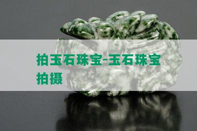 拍玉石珠宝-玉石珠宝拍摄