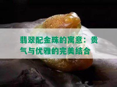 翡翠配金珠的寓意：贵气与优雅的完美结合