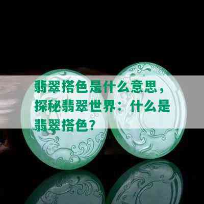 翡翠搭色是什么意思，探秘翡翠世界：什么是翡翠搭色？